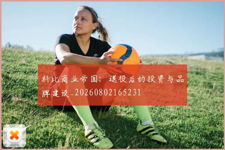 科比商业帝国：退役后的投资与品牌建设_20260802165231