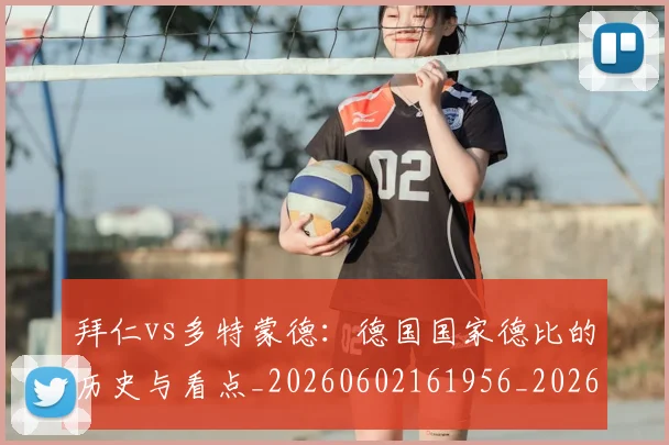 拜仁vs多特蒙德：德国国家德比的历史与看点_20260602161956_20260707014456