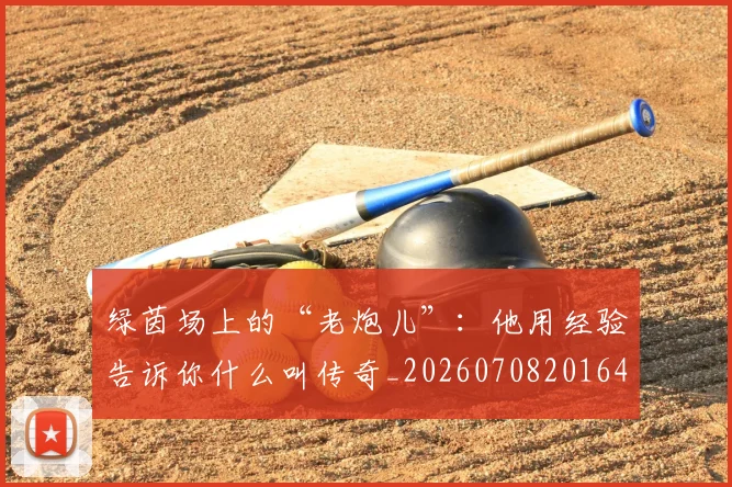 绿茵场上的“老炮儿”：他用经验告诉你什么叫传奇_20260708201645