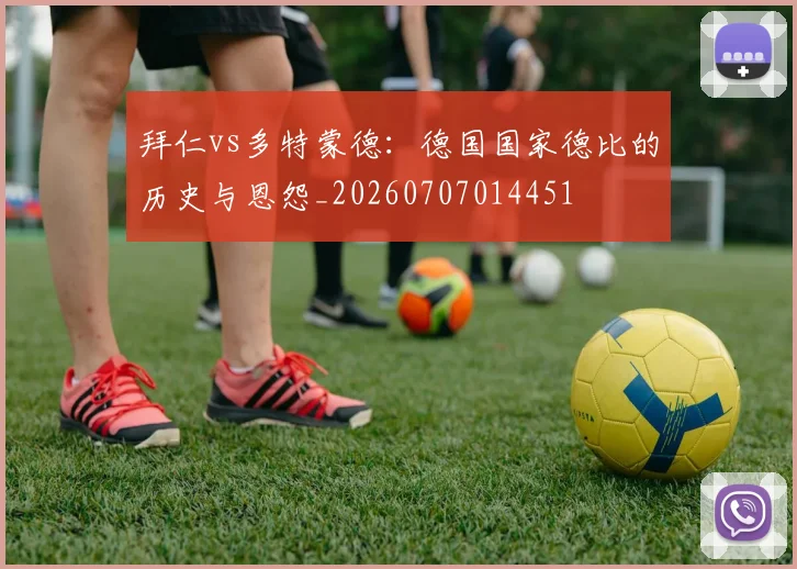 拜仁vs多特蒙德：德国国家德比的历史与恩怨_20260707014451