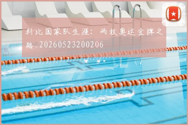 科比国家队生涯：两枚奥运金牌之路_20260523200206