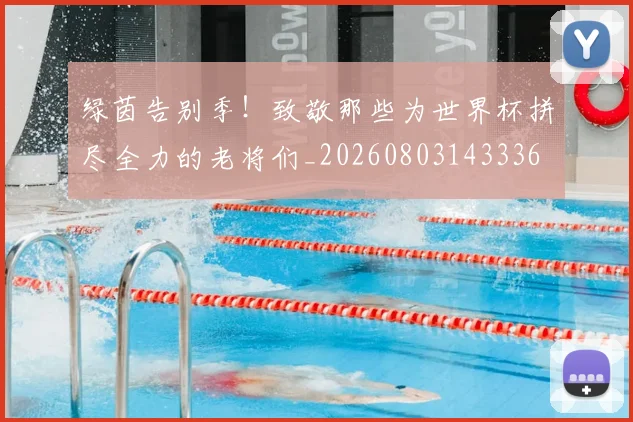 绿茵告别季！致敬那些为世界杯拼尽全力的老将们_20260803143336