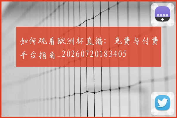 如何观看欧洲杯直播:免费与付费平台指南_20260720183405