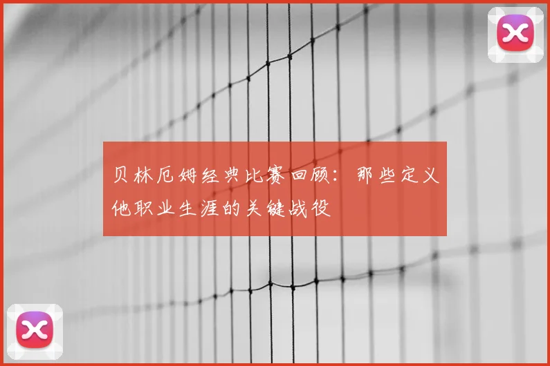 贝林厄姆经典比赛回顾：那些定义他职业生涯的关键战役