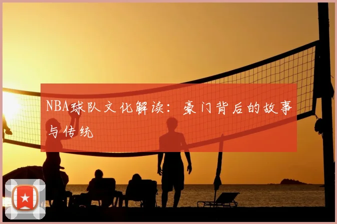 NBA球队文化解读：豪门背后的故事与传统
