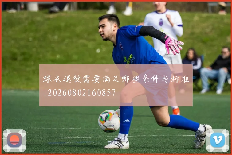 球衣退役需要满足哪些条件与标准_20260802160857