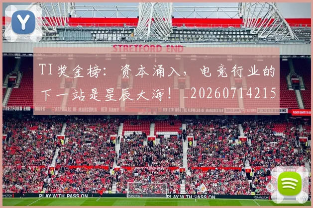 TI奖金榜：资本涌入，电竞行业的下一站是星辰大海！_20260714215208