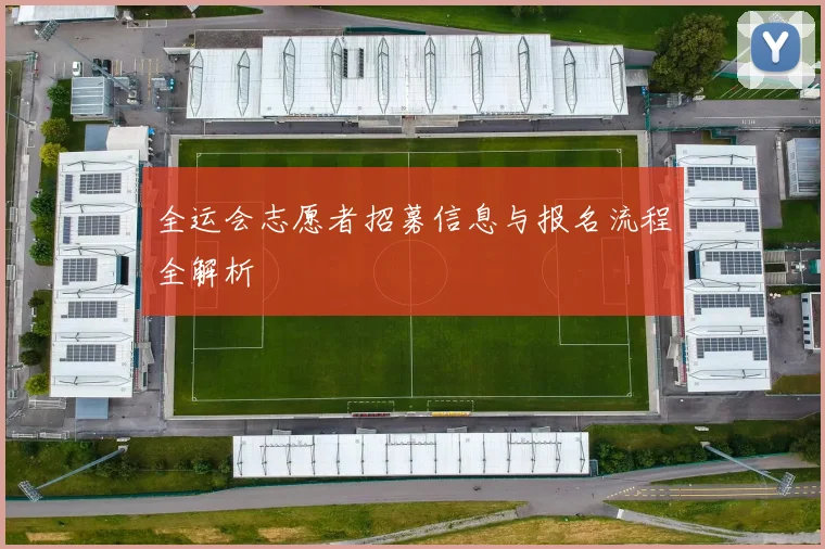 全运会志愿者招募信息与报名流程全解析