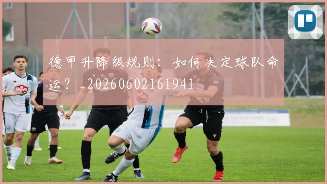 德甲升降级规则：如何决定球队命运？_20260602161941