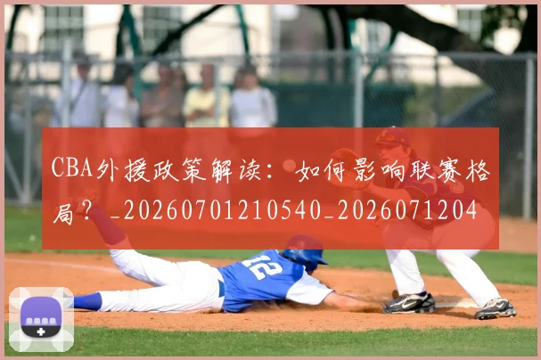 CBA外援政策解读:如何影响联赛格局?_20260701210540_20260712044502