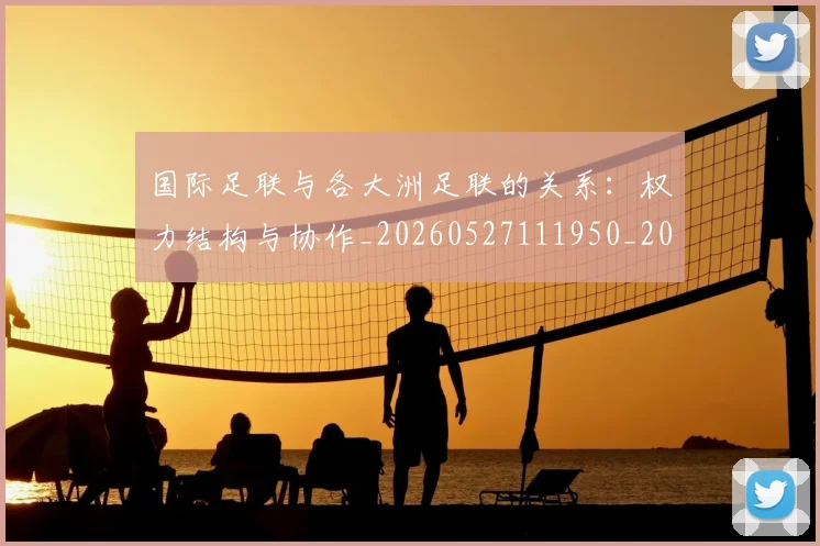 国际足联与各大洲足联的关系:权力结构与协作_20260527111950_20260719165848