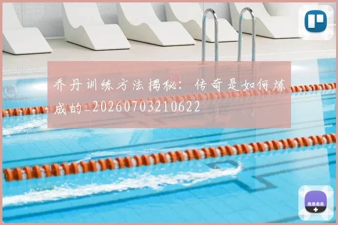 乔丹训练方法揭秘：传奇是如何炼成的_20260703210622