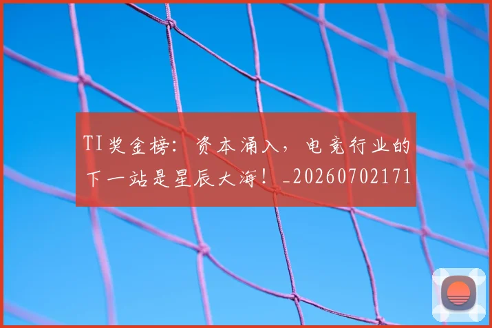 TI奖金榜:资本涌入,电竞行业的下一站是星辰大海!_20260702171940