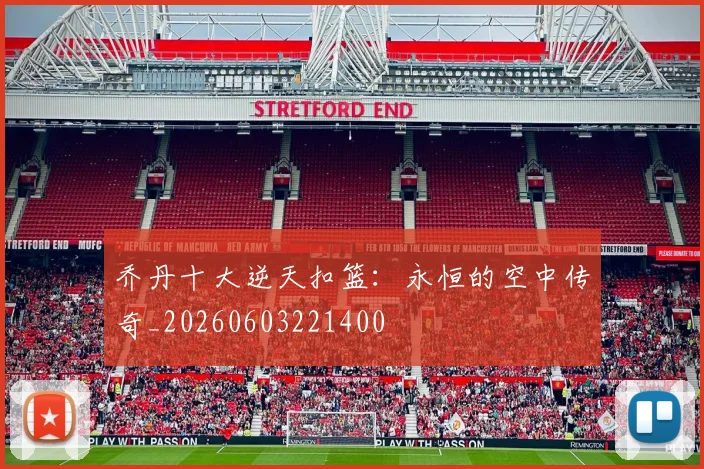 乔丹十大逆天扣篮:永恒的空中传奇_20260603221400