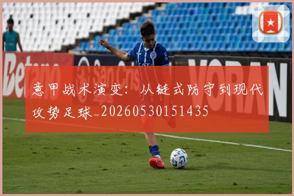 意甲战术演变:从链式防守到现代攻势足球_20260530151435