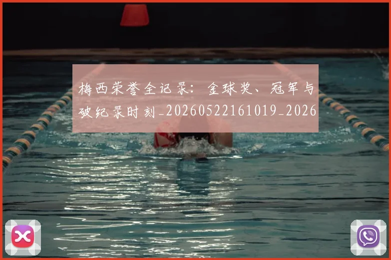 梅西荣誉全记录：金球奖、冠军与破纪录时刻_20260522161019_20260707145224