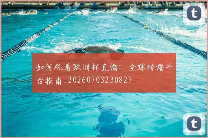 如何观看欧洲杯直播：全球转播平台指南_20260703230827