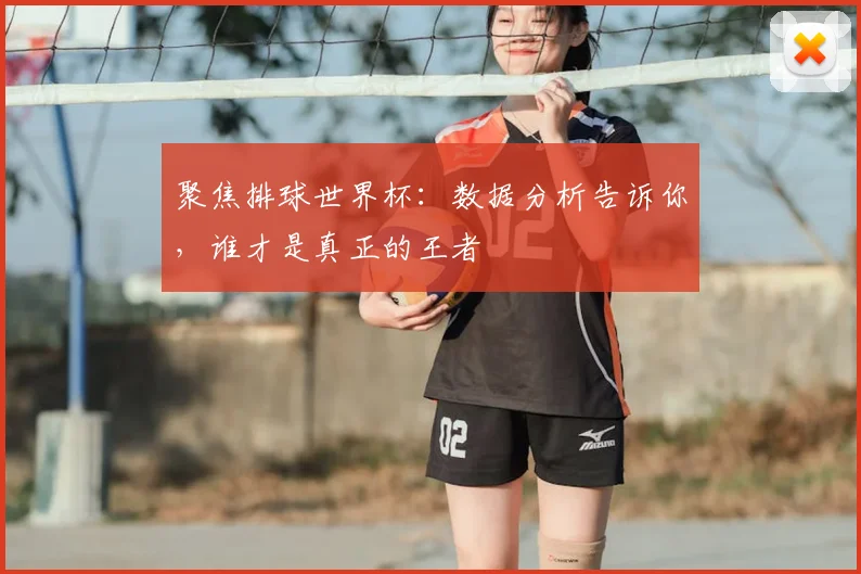 聚焦排球世界杯:数据分析告诉你,谁才是真正的王者