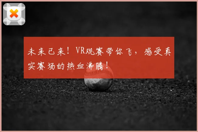 未来已来！VR观赛带你飞，感受真实赛场的热血沸腾！