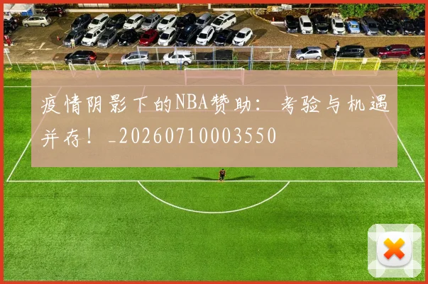 疫情阴影下的NBA赞助:考验与机遇并存!_20260710003550