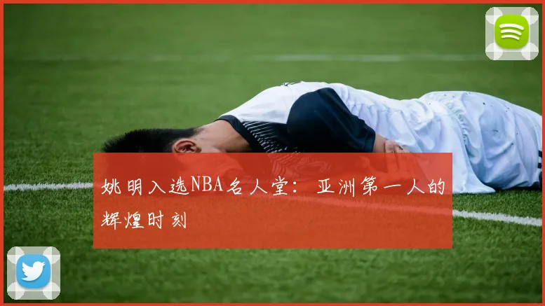 姚明入选NBA名人堂:亚洲第一人的辉煌时刻