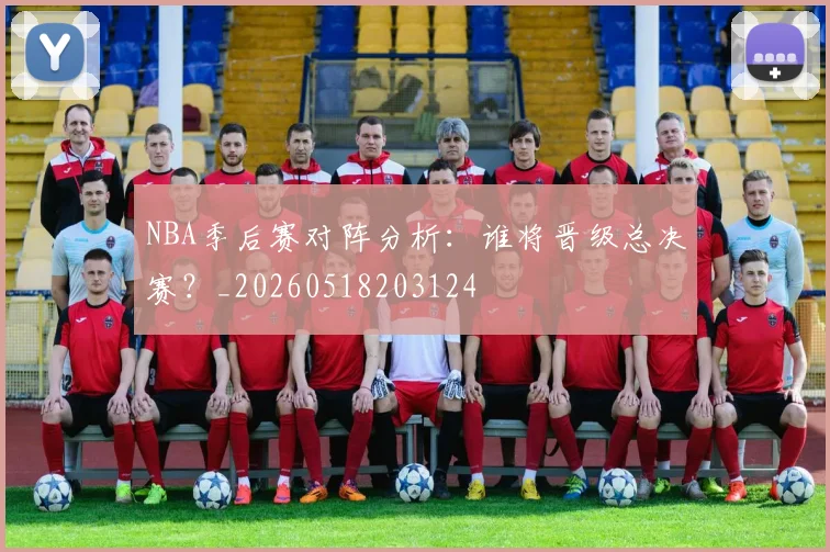 NBA季后赛对阵分析：谁将晋级总决赛？_20260518203124