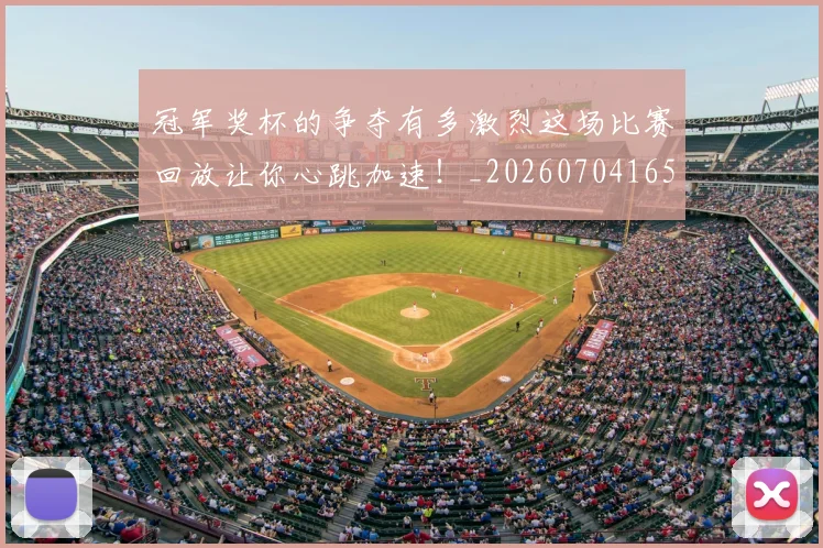 冠军奖杯的争夺有多激烈这场比赛回放让你心跳加速！_20260704165709