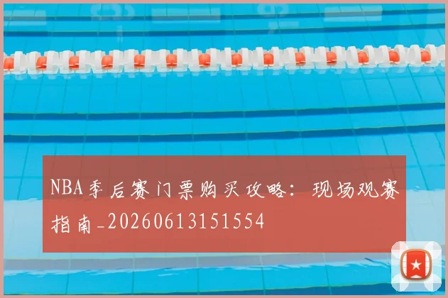 NBA季后赛门票购买攻略：现场观赛指南_20260613151554