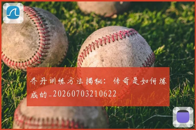 乔丹训练方法揭秘:传奇是如何炼成的_20260703210622