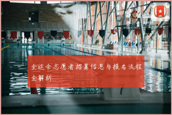 全运会志愿者招募信息与报名流程全解析