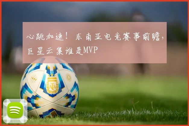 心跳加速！东南亚电竞赛事前瞻，巨星云集谁是MVP