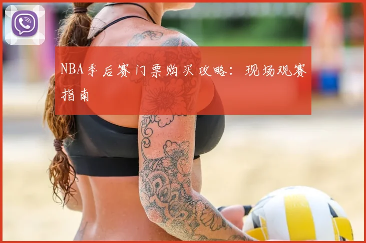NBA季后赛门票购买攻略：现场观赛指南
