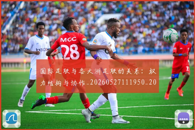 国际足联与各大洲足联的关系：权力结构与协作_20260527111950_20260719165848