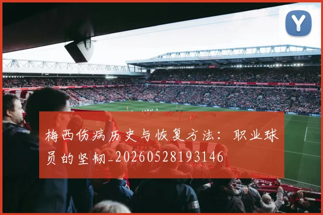 梅西伤病历史与恢复方法:职业球员的坚韧_20260528193146