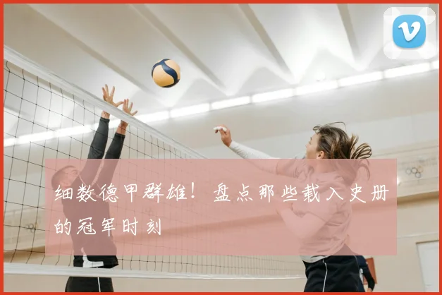 细数德甲群雄！盘点那些载入史册的冠军时刻