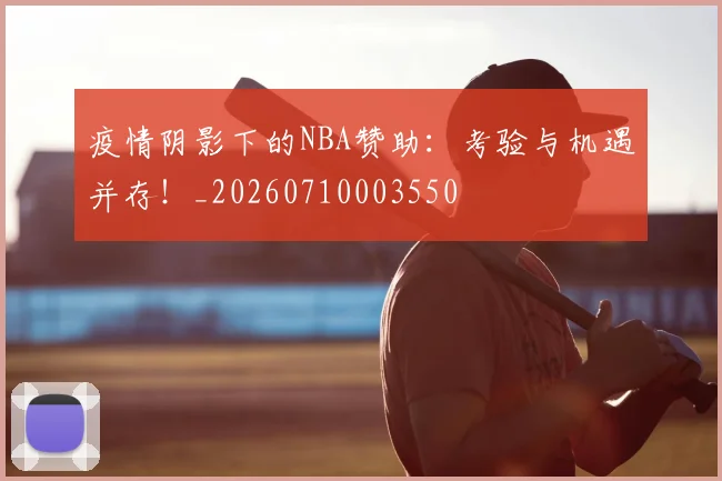 疫情阴影下的NBA赞助：考验与机遇并存！_20260710003550