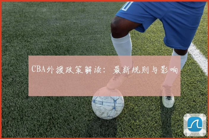 CBA外援政策解读:最新规则与影响