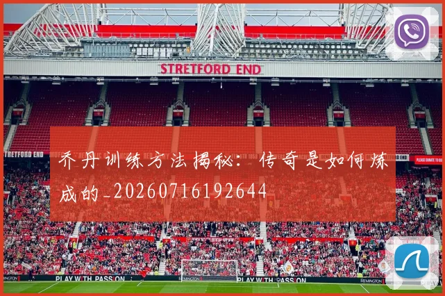 乔丹训练方法揭秘:传奇是如何炼成的_20260716192644