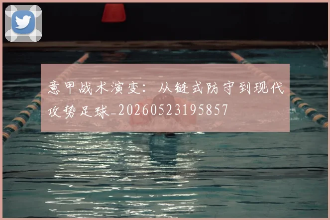 意甲战术演变：从链式防守到现代攻势足球_20260523195857