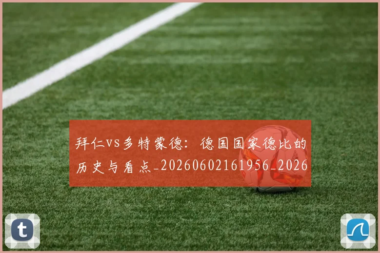 拜仁vs多特蒙德:德国国家德比的历史与看点_20260602161956_20260707014456