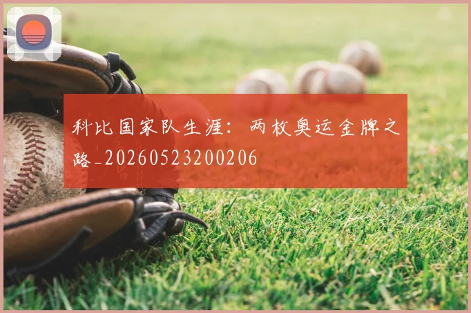 科比国家队生涯:两枚奥运金牌之路_20260523200206