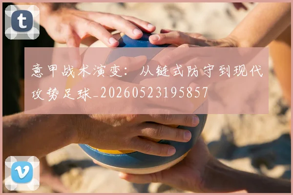意甲战术演变：从链式防守到现代攻势足球_20260523195857