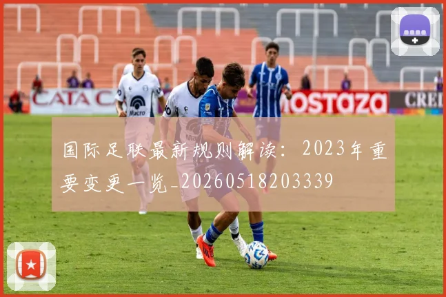 国际足联最新规则解读：2023年重要变更一览_20260518203339