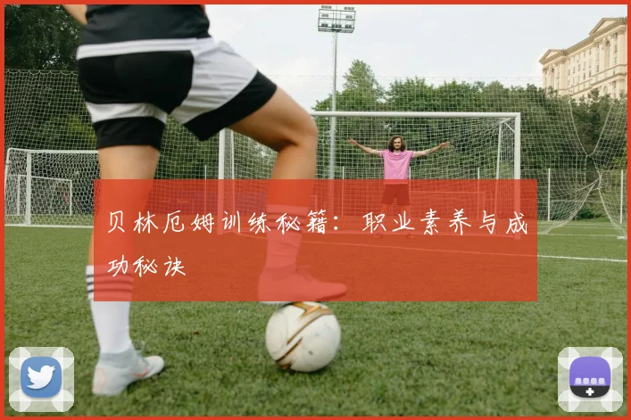 贝林厄姆训练秘籍:职业素养与成功秘诀