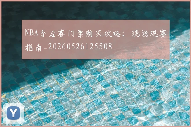 NBA季后赛门票购买攻略：现场观赛指南_20260526125508