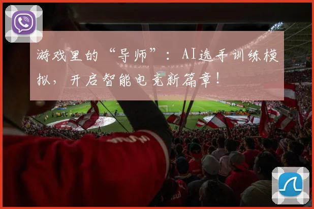 游戏里的“导师”:AI选手训练模拟,开启智能电竞新篇章!