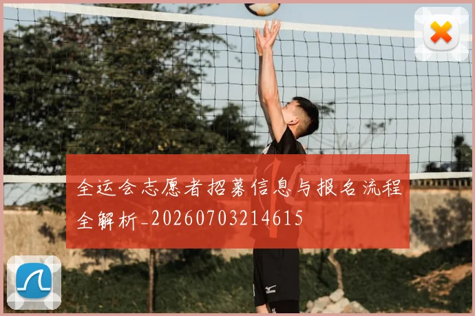 全运会志愿者招募信息与报名流程全解析_20260703214615