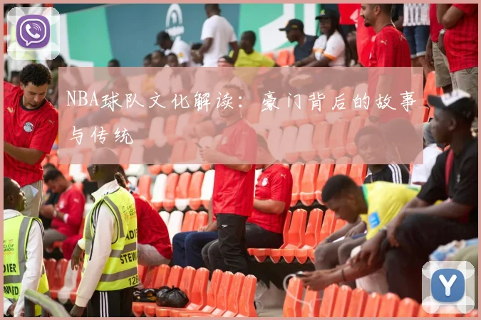 NBA球队文化解读：豪门背后的故事与传统