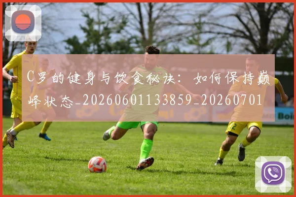 C罗的健身与饮食秘诀:如何保持巅峰状态_20260601133859_20260701213244